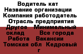 Водитель кат › Название организации ­ Компания-работодатель › Отрасль предприятия ­ Другое › Минимальный оклад ­ 1 - Все города Работа » Вакансии   . Томская обл.,Кедровый г.